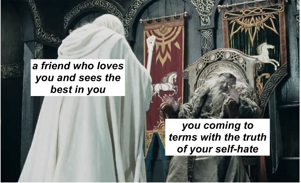 Gandalf the White approaching a protesting, mind-controlled King Théoden. Text above Gandalf says 'a friend who loves you and sees the best in you', and text above Théoden says 'you coming to terms with the truth of your self-hate'.