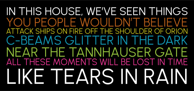 "Image of a yard sign reading:
In this house, weāve seen things
you people wouldn't believe.
Attack ships on fire of the shoulder of Orion.
C-beams glitter in the dark
near the Tannhauser gate.
All these moments will be lost in time
Like tears in rain."